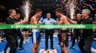 深入解析VPN策略路由，实现智能流量控制与安全访问的关键技术