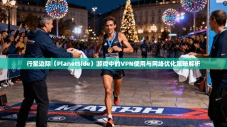 行星边际（PlanetSide）游戏中的VPN使用与网络优化策略解析