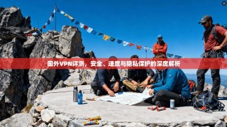 国外VPN评测，安全、速度与隐私保护的深度解析