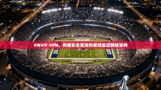 ONVIF VPN，构建安全高效的视频监控网络架构