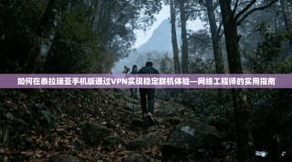 如何在泰拉瑞亚手机版通过VPN实现稳定联机体验—网络工程师的实用指南