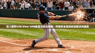 深入解析USG IPsec VPN配置与优化策略—构建安全高效的远程访问通道