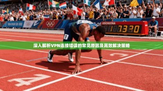 深入解析VPN连接错误的常见原因及高效解决策略