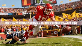 警惕灯塔VPN密码背后的网络安全风险，如何安全使用虚拟私人网络服务？