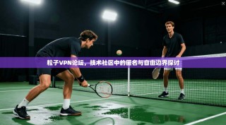 粒子VPN论坛，技术社区中的匿名与自由边界探讨