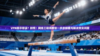 VPN提示错误？别慌！网络工程师教你一步步排查与解决常见问题