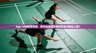 App VPN推荐指南，如何选择适合你的安全与隐私工具？