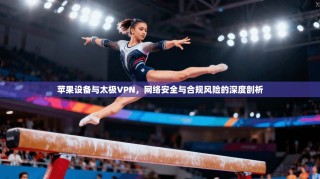 苹果设备与太极VPN，网络安全与合规风险的深度剖析