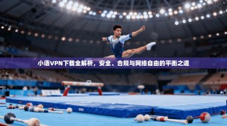 小语VPN下载全解析，安全、合规与网络自由的平衡之道
