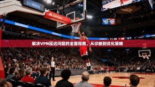 解决VPN延迟问题的全面指南，从诊断到优化策略