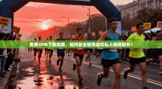 免费VPN下载指南，如何安全使用虚拟私人网络服务？