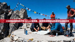 小米路由器搭建VPN Server全攻略，实现家庭网络私密通信与远程访问