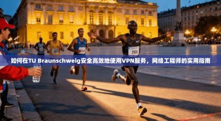 如何在TU Braunschweig安全高效地使用VPN服务，网络工程师的实用指南
