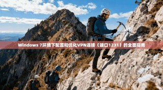 Windows 7环境下配置和优化VPN连接（端口1231）的全面指南