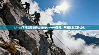 Linux下搭建高效安全的OpenVPN服务，从配置到实战优化