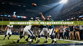 网易UU加速器是否属于VPN？网络工程师详解其本质与使用边界