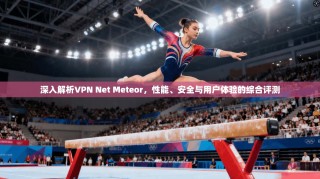 深入解析VPN Net Meteor，性能、安全与用户体验的综合评测
