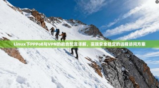 Linux下PPPoE与VPN的融合配置详解，实现安全稳定的远程访问方案
