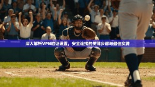 深入解析VPN验证设置，安全连接的关键步骤与最佳实践