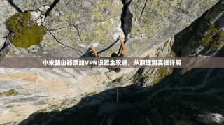 小米路由器添加VPN设置全攻略，从原理到实操详解