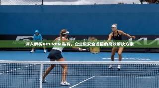 深入解析GET VPN 私有，企业级安全通信的高效解决方案