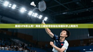 翻越VPN怎么用？网络工程师带你轻松掌握科学上网技巧