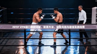PPTP VPN端口映射详解，配置方法、安全风险与最佳实践指南
