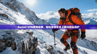 Rocket VPN使用指南，轻松实现安全上网与隐私保护