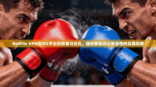 NetFits VPN在iOS平台的部署与优化，提升移动办公安全性的实践指南