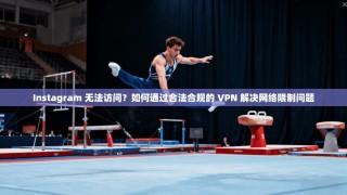 Instagram 无法访问？如何通过合法合规的 VPN 解决网络限制问题