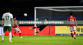迅达VPN是否值得信赖？深度测评与使用建议