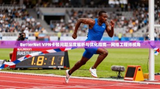 BetterNet VPN卡顿问题深度解析与优化指南—网络工程师视角