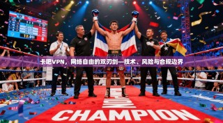 卡吧VPN，网络自由的双刃剑—技术、风险与合规边界