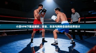 小溪VPN下载全解析，安全、合法与网络自由的边界探讨