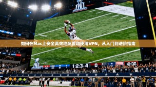 如何在Mac上安全高效地配置和使用VPN，从入门到进阶指南