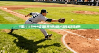 中国2017年VPN监管政策与网络技术演进的深度解析