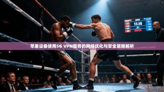苹果设备使用5G VPN服务的网络优化与安全策略解析