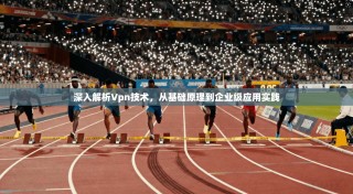 深入解析Vpn技术，从基础原理到企业级应用实践