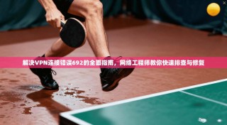 解决VPN连接错误692的全面指南，网络工程师教你快速排查与修复