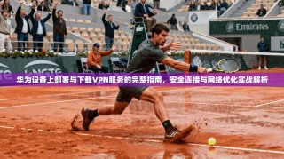 华为设备上部署与下载VPN服务的完整指南，安全连接与网络优化实战解析