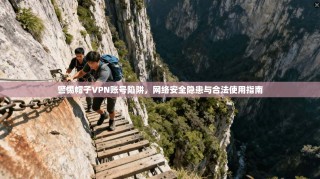警惕帽子VPN账号陷阱，网络安全隐患与合法使用指南