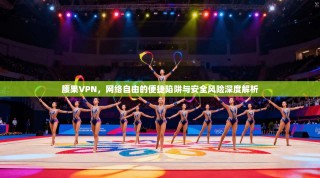 腰果VPN，网络自由的便捷陷阱与安全风险深度解析