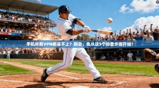 手机所有VPN都连不上？别急，先从这5个排查步骤开始！