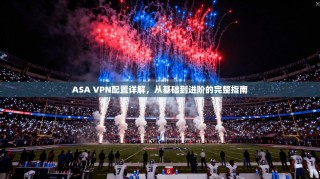 ASA VPN配置详解，从基础到进阶的完整指南