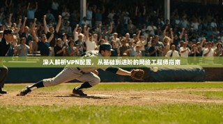 深入解析VPN配置，从基础到进阶的网络工程师指南
