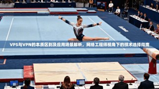VPS与VPN的本质区别及应用场景解析，网络工程师视角下的技术选择指南