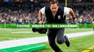 打开VPN后，你真的安全了吗？网络工程师的深度解析