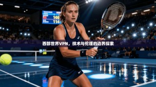 西部世界VPN，技术与伦理的边界探索