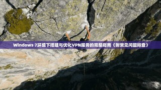 Windows 7环境下搭建与优化VPN服务的完整指南（附常见问题排查）