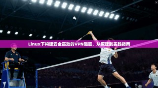 Linux下构建安全高效的VPN隧道，从原理到实践指南